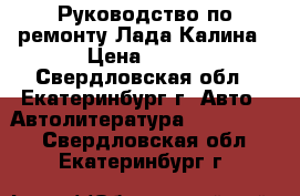 Руководство по ремонту Лада-Калина › Цена ­ 350 - Свердловская обл., Екатеринбург г. Авто » Автолитература, CD, DVD   . Свердловская обл.,Екатеринбург г.